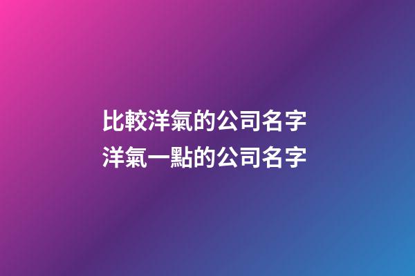 比較洋氣的公司名字 洋氣一點的公司名字-第1張-公司起名-玄機派